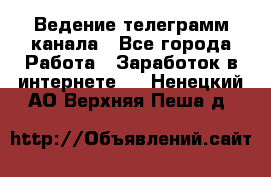 Ведение телеграмм канала - Все города Работа » Заработок в интернете   . Ненецкий АО,Верхняя Пеша д.